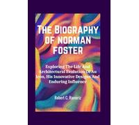 The Biography Of Norman Foster: Exploring The Life And Architectural Evolution Of An Icon, His Innovative Designs And Enduring Influence (Books On World Famous Artists And Architects)