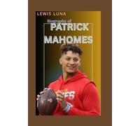 THE BIOGRAPHY OF PATRICK MAHOMES: THE LIFE AND LEGACY OF PATRICK MAHOMES