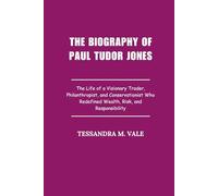 The Biography of Paul Tudor Jones: The Life of a Visionary Trader, Philanthropist, and Conservationist Who Redefined Wealth, Risk, and Responsibility