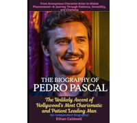 The Biography of Pedro Pascal: From Anonymous Character Actor to Global Phenomenon-A Journey Through Patience, Versatility, and Charisma: The Unlikely ... Leading Man (An Independent Biography)