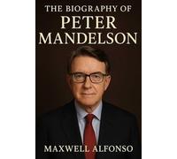 The Biography of Peter Mandelson: The Mastermind Behind New Labour’s Triumphs