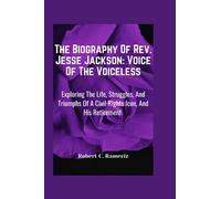 The Biography Of Rev. Jesse Jackson: Voice Of The Voiceless: Exploring The Life, Struggles, And Triumphs Of A Civil Rights Icon, And His Retirement