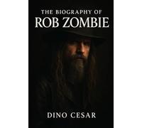 The Biography of Rob Zombie: Rock, Horror, and the American Nightmare