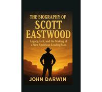 THE BIOGRAPHY OF SCOTT EASTWOOD: Legacy, Grit, and the Making of a New American Leading Man