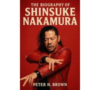 The Biography of Shinsuke Nakamura: The King Who Conquered Two Kingdoms