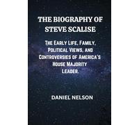 THE BIOGRAPHY OF STEVE SCALISE: The Early Life, Family, Political Views, and Controversies of America’s House Majority Leader. (Biography of American politicians.)