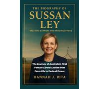 The Biography of Sussan Ley: Breaking Barriers and Bridging Divides. The Journey of Australia’s First Female Liberal Leader from Farm Life to Federal Power