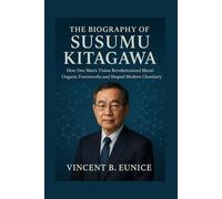 The Biography Of Susumu Kitagawa: How One Man’s Vision Revolutionized Metal-Organic Frameworks and Shaped Modern Chemistry (Beacon of Genius: Unveiling the Nobel Laureates 2025)