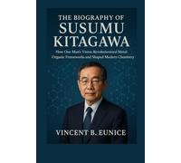 The Biography Of Susumu Kitagawa: How One Man’s Vision Revolutionized Metal-Organic Frameworks and Shaped Modern Chemistry (Beacon of Genius: Unveiling the Nobel Laureates 2025)