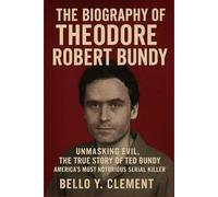 THE BIOGRAPHY OF THEODORE ROBERT BUNDY: Unmasking Evil, The True Story of Ted Bundy America’s Most Notorious Serial Killer