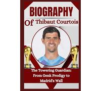 THE BIOGRAPHY OF Thibaut Courtois: The Towering Guardian: From Genk Prodigy to Madrid's Wall