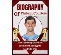 THE BIOGRAPHY OF Thibaut Courtois: The Towering Guardian: From Genk Prodigy to Madrid's Wall