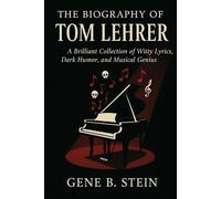 The Biography of Tom Lehrer: A Brilliant Collection of Witty Lyrics, Dark Humor, and Musical Genius