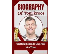 THE BIOGRAPHY OF Toni kroos: Crafting Legends One Pass at a Time