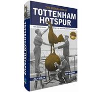 The Biography of Tottenham Hotspur: The Incredible Story of the World Famous Spurs