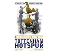 The Biography of Tottenham Hotspur: the incredible story of the world famous Spurs by Julie Welch (2015-12-15)