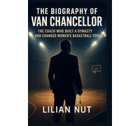 The Biography of Van Chancellor: The Coach Who Built a Dynasty and Changed Women’s Basketball Forever (Beyond the Whistle: The Rise of Sports Coaching Legends)