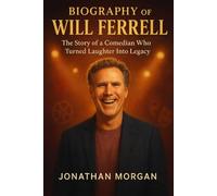 The Biography of Will Ferrell: The story of a Comedian who Turned Laughter Into LegacyJ
