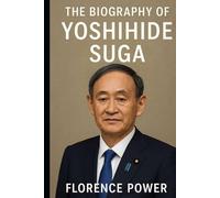 The Biography of Yoshihide Suga: Navigating Japan Through Turbulent Waters