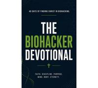 The Biohacker Devotional: A 40 Day Christian Devotional for Biohackers, Health Optimizers, and Wellness Enthusiasts Seeking A Closer Walk With Christ Inspired by Biohacking Wisdom