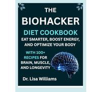 The Biohacker Diet Cookbook: Eat Smarter, Boost Energy, and Optimize Your Body with 100+ Recipes for Brain, Muscle, and Longevity