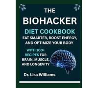 The Biohacker Diet Cookbook: Eat Smarter, Boost Energy, and Optimize Your Body with 100+ Recipes for Brain, Muscle, and Longevity