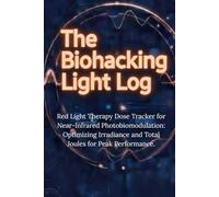 The Biohacking Light Log: Red Light Therapy Dose Tracker for Near-Infrared Photobiomodulation: Optimizing Irradiance and Total Joules for Peak Performance