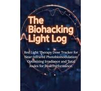 The Biohacking Light Log: Red Light Therapy Dose Tracker for Near-Infrared Photobiomodulation: Optimizing Irradiance and Total Joules for Peak Performance