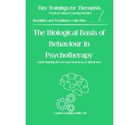 The Biological Basis of Behaviour in Psychotherapy: Neuroscience, Stress Physiology, and the Clinical Implications for Practice (Tiny Trainings for Therapists - Modalities and Techniques Collection)