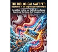 The Biological Sweeper: Mechanics of the Migrating Motor Complex: Peristalsis, Fasting, and the Electromechanical Cleansing of the Human Gastrointestinal Tract