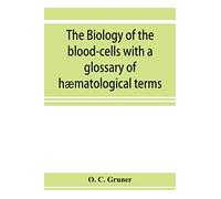 The biology of the blood-cells with a glossary of hæmatological terms: for the use of practitioners of medicine