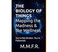 THE BIOLOGY OF THINGS Mapping the Madness & the Wellness: You’re Not Broken. You’re Patterned. (The Journey Project)