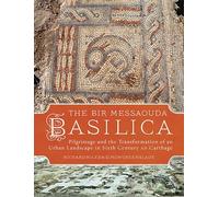 The Bir Messaouda Basilica: Pilgrimage and the Transformation of an Urban Landscape in Sixth Century AD Carthage