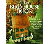 The Bird House Book: How to Build Fanciful Bird Houses and Feeders, from the Purely Practical to the Absolutely Outrageous