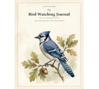 The Bird Watching Journal: A Birding Log Book, Sketchbook & Life List with an Illustrated Field Guide to Common Backyard Birds | A Watercolor Nature ... Kids, Beginners, Naturalists & Bird Lovers