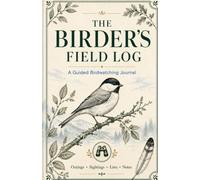 The Birder’s Field Log: Bird Watching Logbook: A Guided Birdwatching Journal for Bird Watchers and Birders to Track & Record Bird Sightings, Life ... Notes, Calls, Photos, and Nature Memories