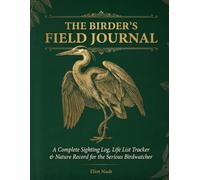 The Birder's Field Journal: A Complete Sighting Log, Life List Tracker & Nature Record for the Serious Birdwatcher