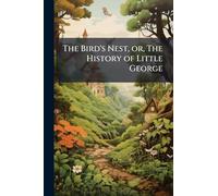 The Bird's Nest, or, The History of Little George