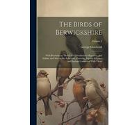 The Birds of Berwickshire; With Remarks on Their Local Distribution Migration, and Habits, and Also on the Folk-lore, Proverbs, Popular Rhymes and Sayings Connected With Them; Volume 2