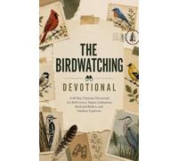 The Birdwatching Devotional: A 40 Day Christian Devotional for Birdwatchers, Backyard Birders, and Nature Enthusiasts Growing Closer to God Through Creation