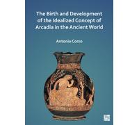 The Birth and Development of the Idealized Concept of Arcadia in the Ancient World