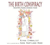The Birth Conspiracy Natural Birth, Hospitals, and Doulas: A Guide