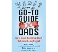 The Birth Guy's Go-To Guide for New Dads : How to Support Your Partner Through Birth, Breastfeeding, and Beyond