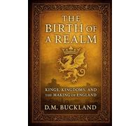 The Birth of a Realm: Kings, Kingdoms, and the Making of England