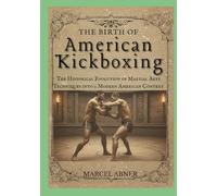 THE BIRTH OF AMERICAN KICKBOXING: The Historical Evolution of Martial Arts Techniques into a Modern American Context