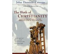 The Birth of Christianity: Discovering What Happened in the Years Immediately After the Execution of Jesus