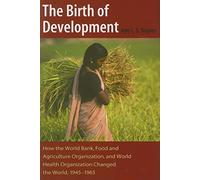 The Birth of Development: How the World Bank, Food and Agriculture Organization, and World Health Organization Changed the World, 1945-1965: 01 (New Studies in U.S. Foreign Relations)