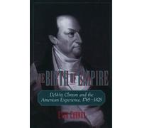 The Birth of Empire: DeWitt Clinton and the American Experience, 1769-1828 by Ev