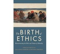 The Birth of Ethics: Reconstructing the Role and Nature of Morality (The Berkeley Tanner Lectures)