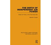 The Birth of Independent Air Power: British Air Policy in the First World War (Routledge Library Editions: Historical Security)